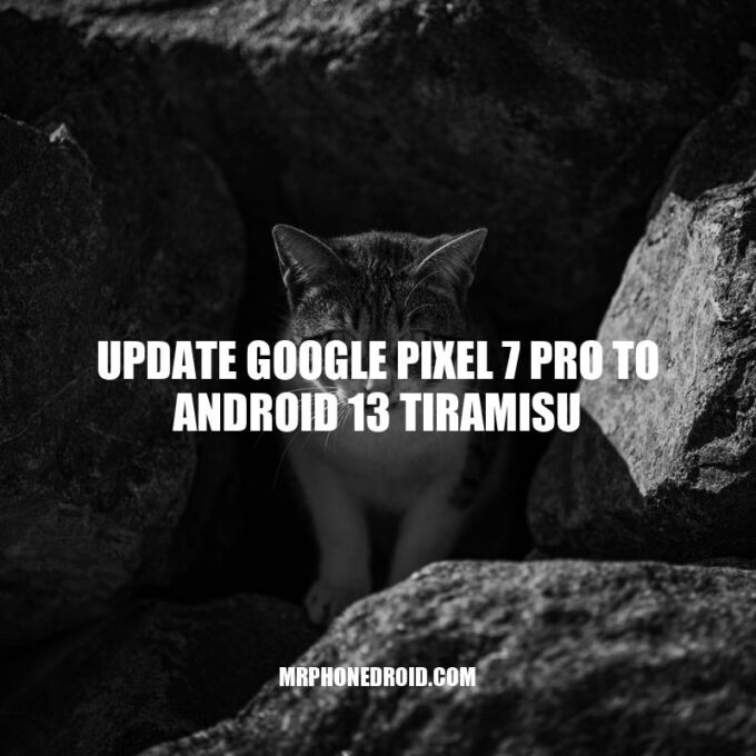 Google Pixel 7 Pro: Upgrade to Android 13 Tiramisu for Improved Performance