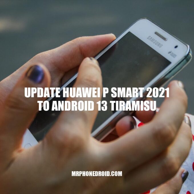 Update Huawei P Smart 2021 to Android 13: What's New and Improved?