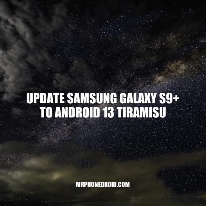 Update Samsung Galaxy S9+ to Android 13 Tiramisu: Benefits and Step-by-Step Guide