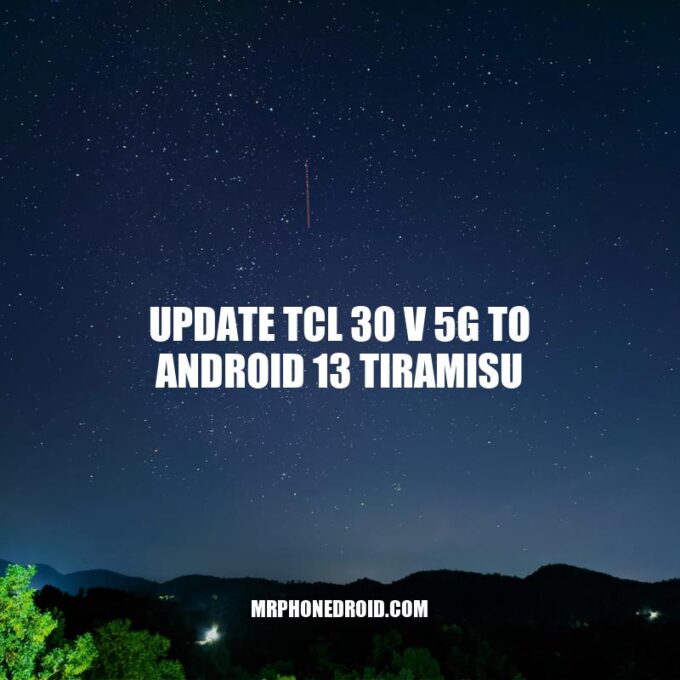 Update TCL 30 V 5G to Android 13 Tiramisu: A Comprehensive Guide