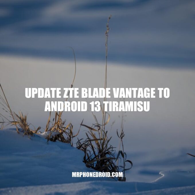Update ZTE Blade Vantage to Android 13 Tiramisu: A Guide to the Latest Features and Benefits