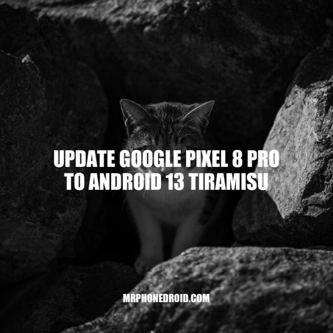 Updating Google Pixel 8 Pro to Android 13 Tiramisu: A Guide to Better Performance