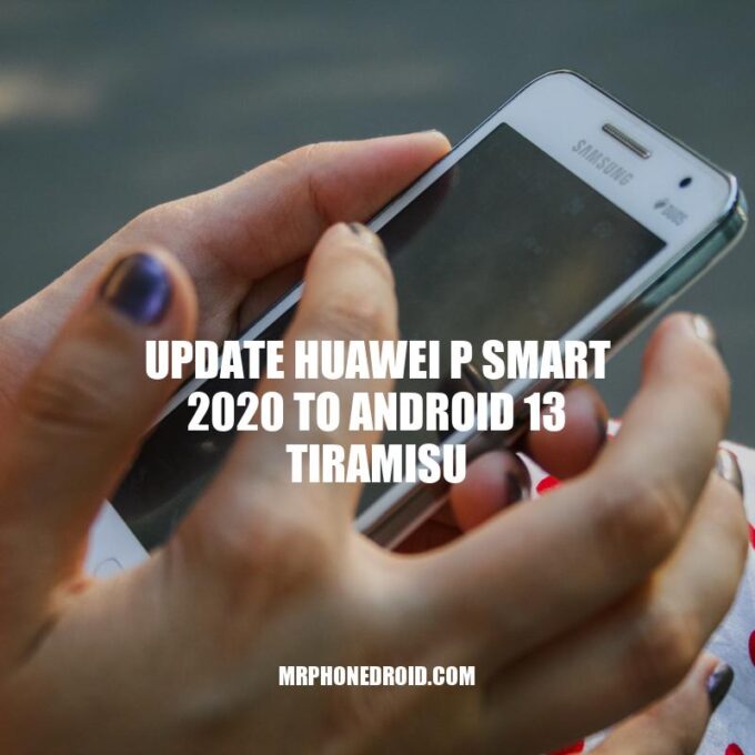 Updating Huawei P Smart 2020 to Android 13 Tiramisu: A Guide