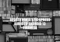 Updating Nokia 5710 Xpress Audio to Android 13 Tiramisu: A Comprehensive Guide