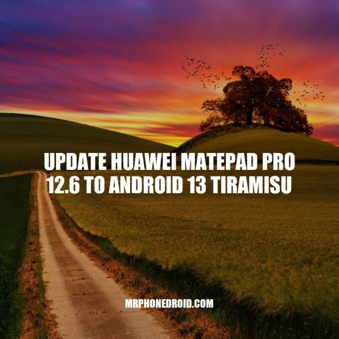 Upgrade Huawei MatePad Pro 12.6 to Android 13 Tiramisu: Benefits and How-to Guide