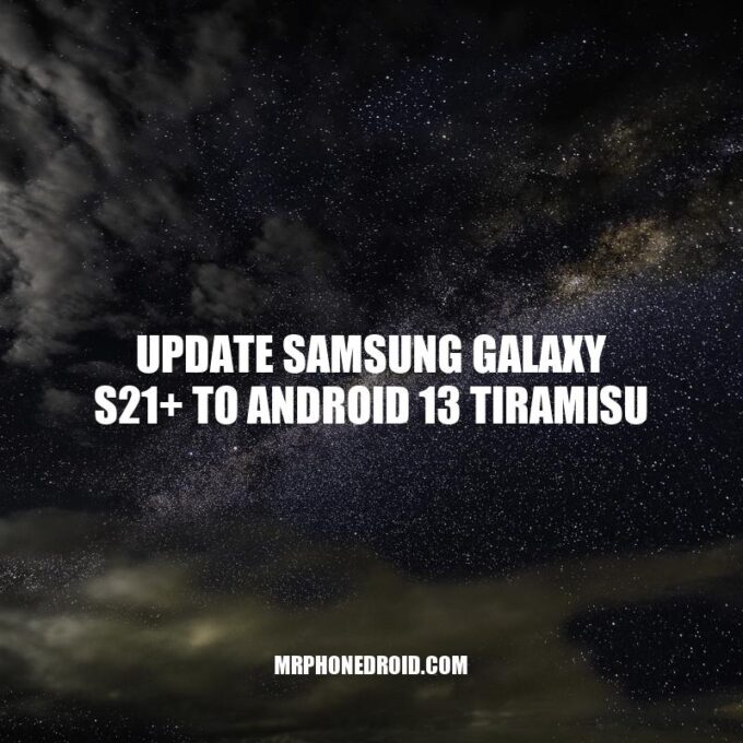 Upgrade Samsung Galaxy S21+ to Android 13 Tiramisu: Latest Features and Improvements