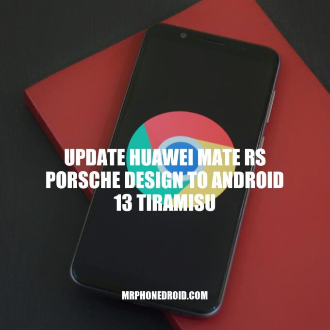 Upgrading Huawei Mate RS Porsche Design to Android 13 Tiramisu: New Features and Improved Security