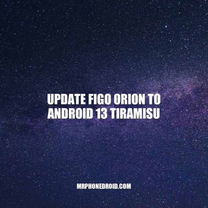 Upgrading Your FiGO Orion to Android 13 Tiramisu: A Guide