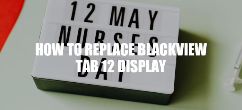 How To Replace Blackview Tab 12 Display: A Step-by-Step Guide