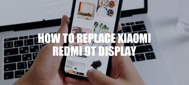 Ultimate Guide to Xiaomi Redmi 9T Display Replacement