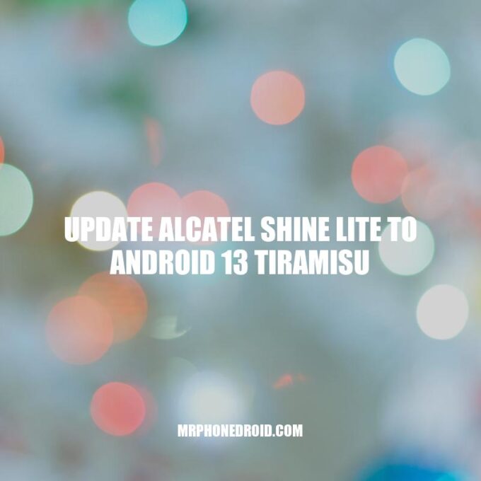 Updating Alcatel SHINE LITE to Android 13 Tiramisu: A Comprehensive Guide