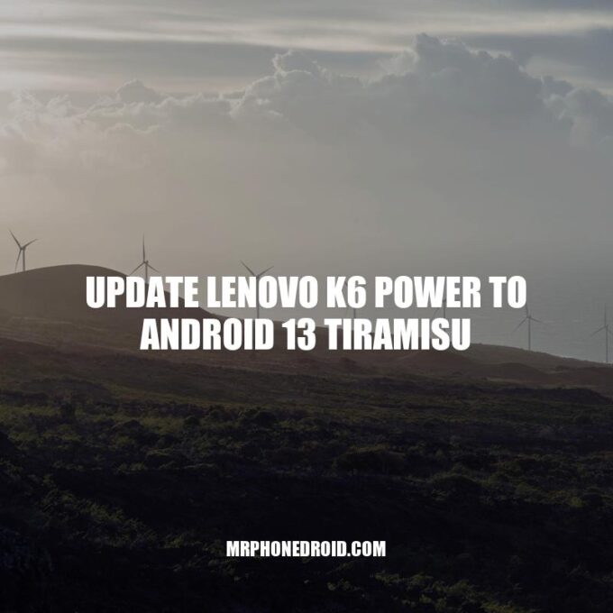 Upgrade Lenovo K6 Power to Android 13: The Ultimate Guide