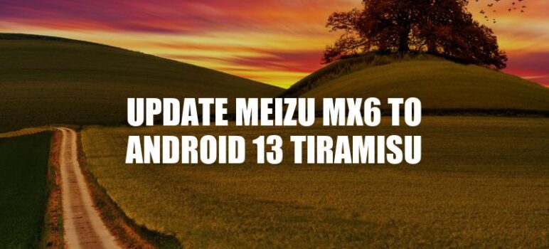 Upgrade Meizu MX6 to Android 13: Step-by-Step Guide